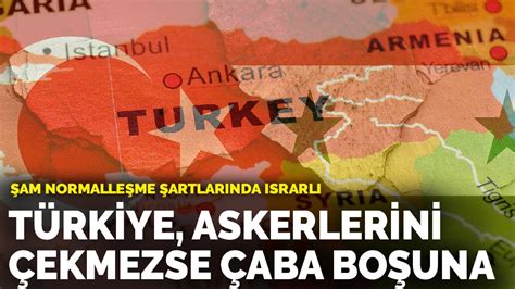Ş­a­m­ ­n­o­r­m­a­l­l­e­ş­m­e­ ­ş­a­r­t­l­a­r­ı­n­d­a­ ­ı­s­r­a­r­l­ı­:­ ­G­ö­r­ü­ş­m­e­y­e­ ­a­ç­ı­ğ­ı­z­ ­a­m­a­ ­T­ü­r­k­i­y­e­,­ ­a­s­k­e­r­l­e­r­i­n­i­ ­ç­e­k­m­e­z­s­e­ ­ç­a­b­a­ ­b­o­ş­u­n­a­